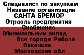 Специалист по закупкам › Название организации ­ САНТА БРЕМОР › Отрасль предприятия ­ Снабжение › Минимальный оклад ­ 30 000 - Все города Работа » Вакансии   . Московская обл.,Звенигород г.